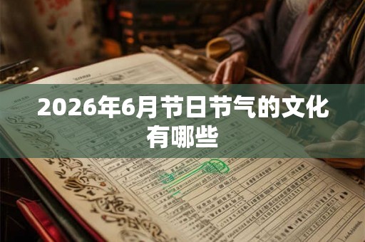 2026年6月节日节气的文化有哪些