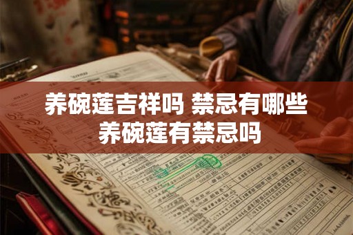 养碗莲吉祥吗 禁忌有哪些 养碗莲有禁忌吗 养碗莲吉祥吗 禁忌有哪些 养碗莲有禁忌吗