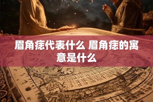 眉角痣代表什么 眉角痣的寓意是什么