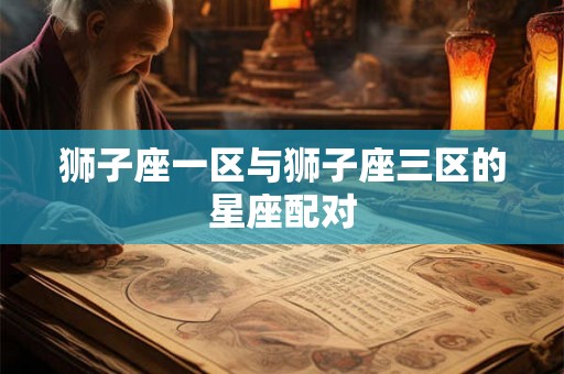 狮子座一区与狮子座三区的星座配对