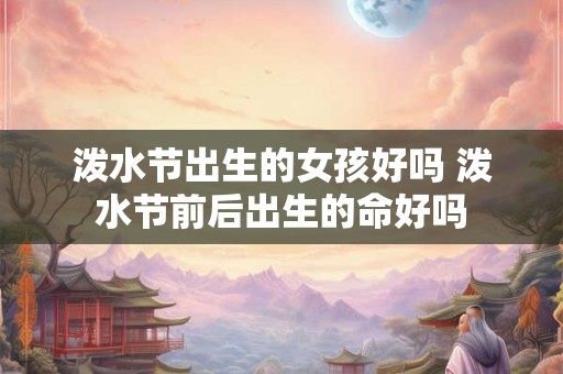 泼水节出生的女孩好吗 泼水节前后出生的命好吗