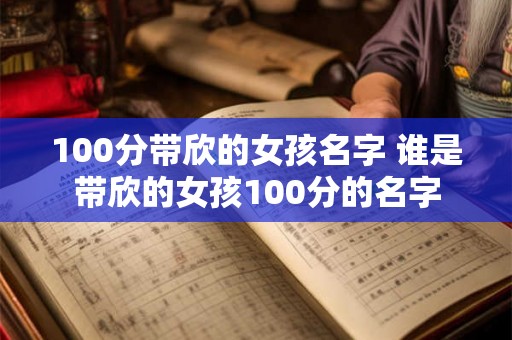 100分带欣的女孩名字 谁是带欣的女孩100分的名字
