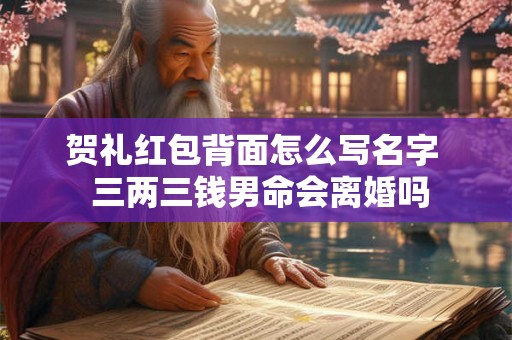 贺礼红包背面怎么写名字  三两三钱男命会离婚吗