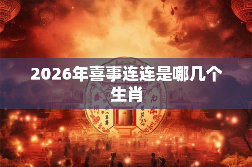 2026年喜事连连是哪几个生肖
