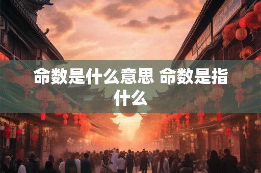 命数是什么意思 命数是指什么