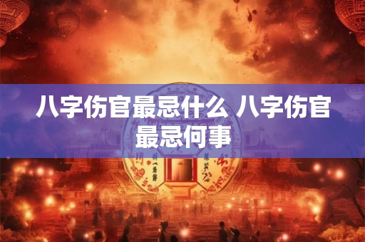 八字伤官最忌什么 八字伤官最忌何事