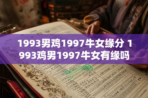 1993男鸡1997牛女缘分 1993鸡男1997牛女有缘吗