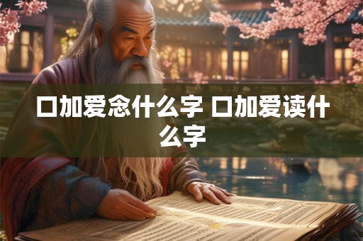 口加爱念什么字 口加爱读什么字