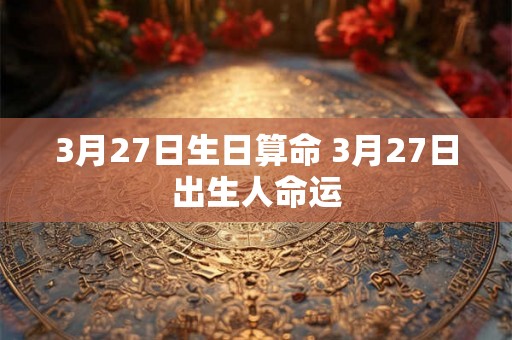3月27日生日算命 3月27日出生人命运