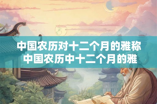 中国农历对十二个月的雅称 中国农历中十二个月的雅称是什么