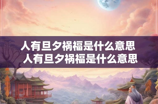 人有旦夕祸福是什么意思  人有旦夕祸福是什么意思