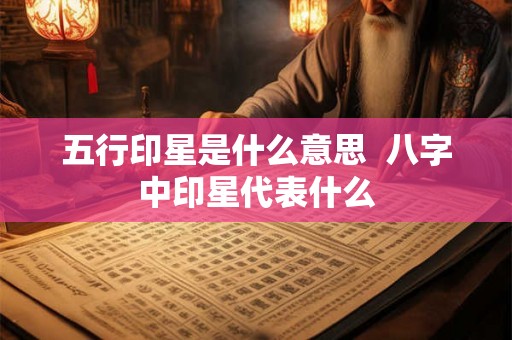 五行印星是什么意思  八字中印星代表什么