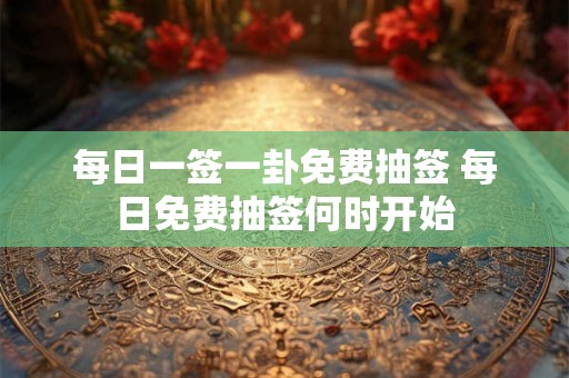 每日一签一卦免费抽签 每日免费抽签何时开始
