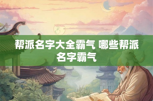帮派名字大全霸气 哪些帮派名字霸气