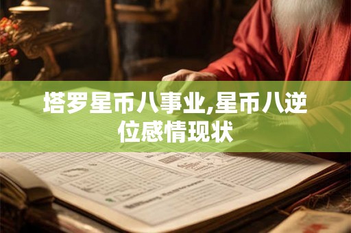 塔罗星币八事业,星币八逆位感情现状