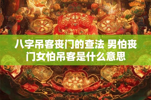 八字吊客丧门的查法 男怕丧门女怕吊客是什么意思