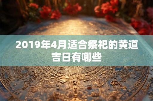 2019年4月适合祭祀的黄道吉日有哪些