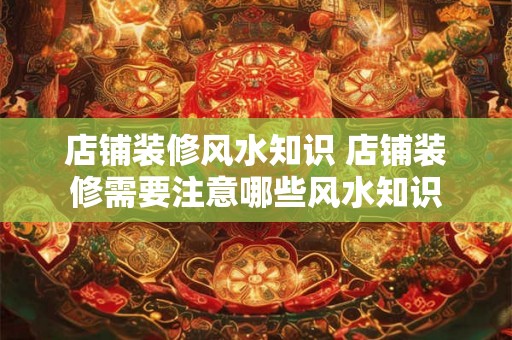 店铺装修风水知识 店铺装修需要注意哪些风水知识