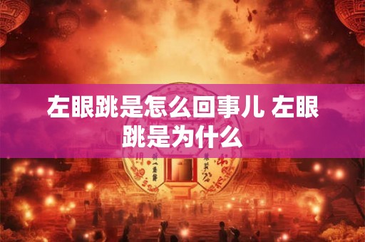 左眼跳是怎么回事儿 左眼跳是为什么 左眼跳是怎么回事儿 左眼跳是为什么