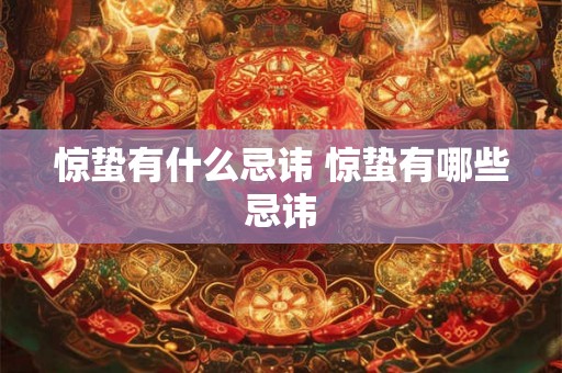 惊蛰有什么忌讳 惊蛰有哪些忌讳 惊蛰有什么忌讳 惊蛰有哪些忌讳
