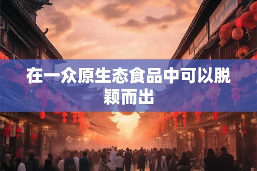 在一众原生态食品中可以脱颖而出