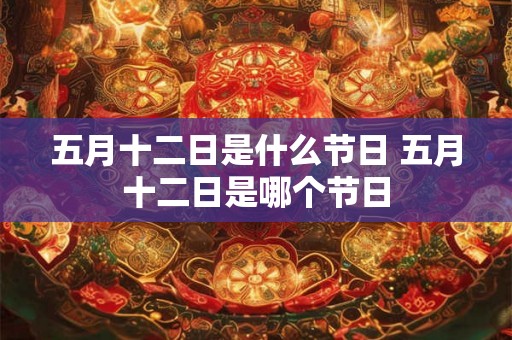 五月十二日是什么节日 五月十二日是哪个节日