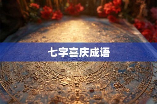 七字喜庆成语 七字喜庆成语