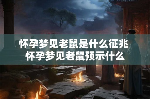 怀孕梦见老鼠是什么征兆 怀孕梦见老鼠预示什么