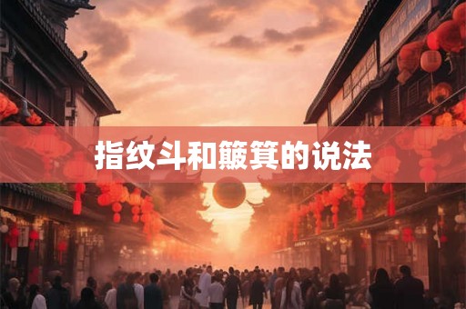 指纹斗和簸箕的说法