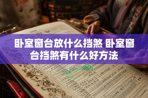 卧室窗台放什么挡煞 卧室窗台挡煞有什么好方法