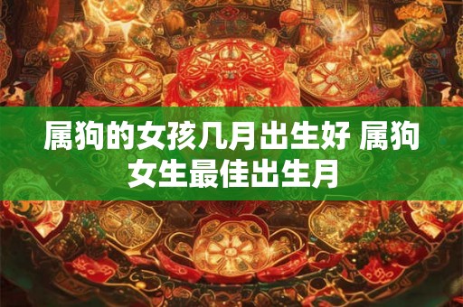 属狗的女孩几月出生好 属狗女生最佳出生月