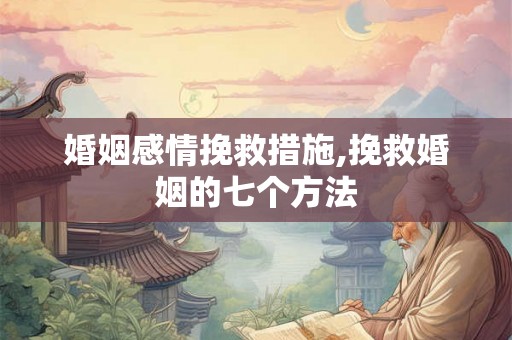 婚姻感情挽救措施,挽救婚姻的七个方法