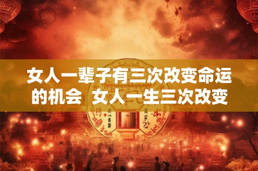 女人一辈子有三次改变命运的机会  女人一生三次改变命运