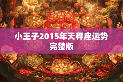小王子2015年天秤座运势完整版 小王子2015年天秤座运势完整版