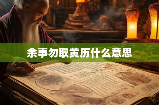 余事勿取黄历什么意思 余事勿取黄历什么意思