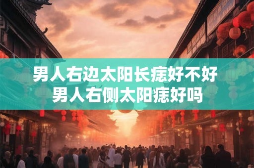 男人右边太阳长痣好不好 男人右侧太阳痣好吗