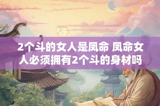 2个斗的女人是凤命 凤命女人必须拥有2个斗的身材吗
