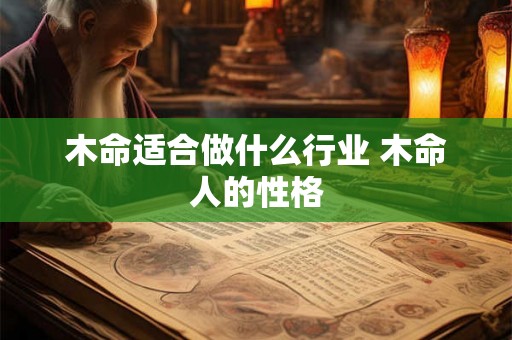 木命适合做什么行业 木命人的性格 木命适合做什么行业 木命人的性格