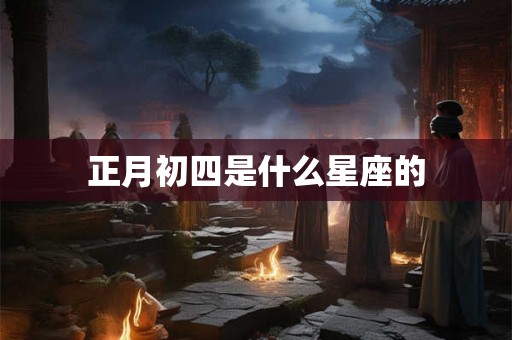 正月初四是什么星座的