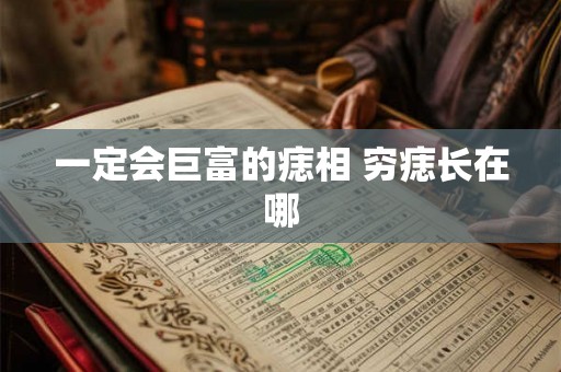 一定会巨富的痣相 穷痣长在哪