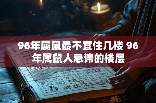 96年属鼠最不宜住几楼 96年属鼠人忌讳的楼层