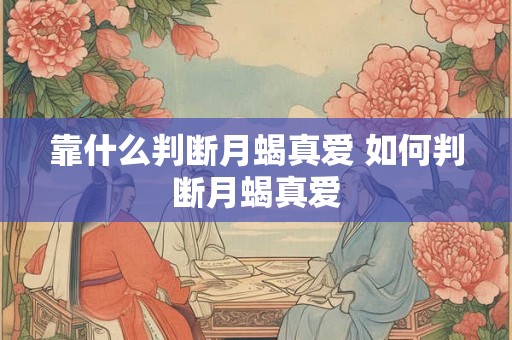 靠什么判断月蝎真爱 如何判断月蝎真爱