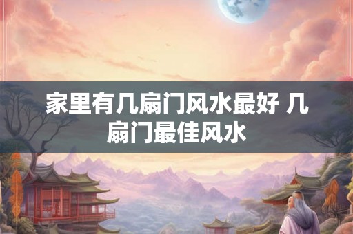 家里有几扇门风水最好 几扇门最佳风水