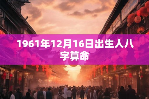 1961年12月16日出生人八字算命
