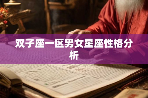 双子座一区男女星座性格分析 双子座一区男女星座性格分析