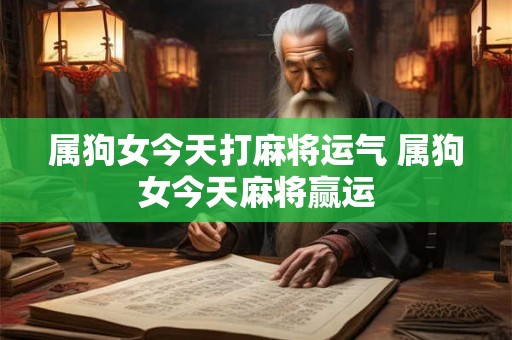 属狗女今天打麻将运气 属狗女今天麻将赢运