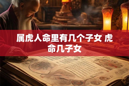 属虎人命里有几个子女 虎命几子女