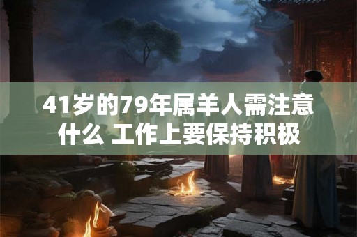 41岁的79年属羊人需注意什么 工作上要保持积极