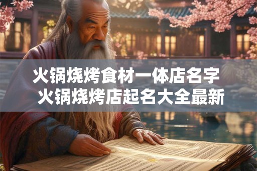 火锅烧烤食材一体店名字  火锅烧烤店起名大全最新