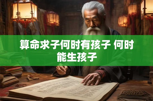 算命求子何时有孩子 何时能生孩子